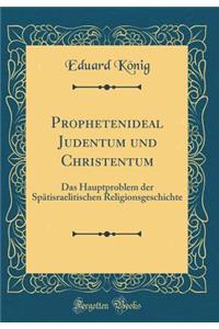 Prophetenideal Judentum Und Christentum: Das Hauptproblem Der Spï¿½tisraelitischen Religionsgeschichte (Classic Reprint)