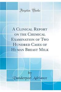 A Clinical Report on the Chemical Examination of Two Hundred Cases of Human Breast Milk (Classic Reprint)