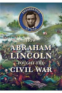 How Abraham Lincoln Fought the Civil War