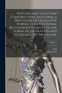 Statutes and Statutory Construction, Including a Discussion of Legislative Powers, Constitutional Regulations Relative to the Forms of Legislation and to Legislative Procedure; Volume 1