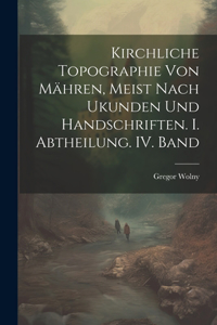 Kirchliche Topographie von Mähren, meist nach Ukunden und handschriften. I. Abtheilung. IV. Band