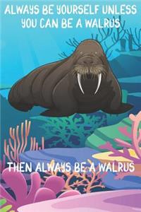 Always Be Yourself Unless You Can Be A Walruses Then Always Be A Walruses