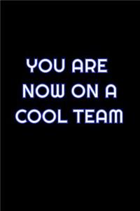 You Are Now On A Cool Team