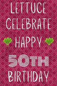 Lettuce Celebrate Happy 50th Birthday