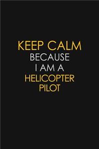 Keep Calm Because I Am A Helicopter Pilot