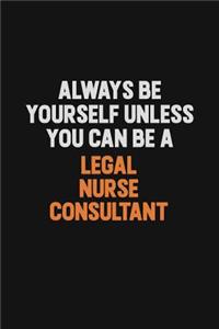 Always Be Yourself Unless You Can Be A Legal Nurse Consultant