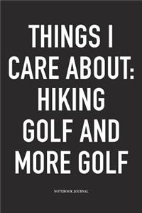 Things I Care about: Hiking, Golf, and More Golf: A 6x9 Inch Matte Softcover Diary Notebook with 120 Blank Lined Pages and a Funny Golfing Cover Slogan