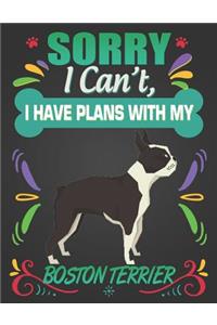 Sorry I Can't, I have plans with my Boston Terrier