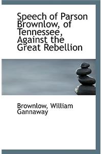 Speech of Parson Brownlow, of Tennessee, Against the Great Rebellion