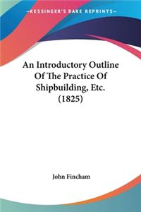 An Introductory Outline Of The Practice Of Shipbuilding, Etc. (1825)