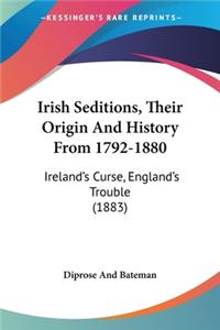 Irish Seditions, Their Origin And History From 1792-1880