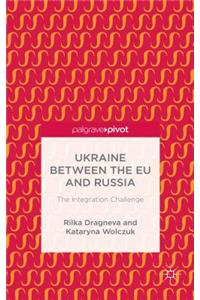 Ukraine Between the EU and Russia: The Integration Challenge