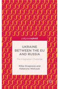 Ukraine Between the Eu and Russia: The Integration Challenge