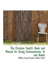 The Christian Youth's Book and Manual for Young Communicants. in Two Books