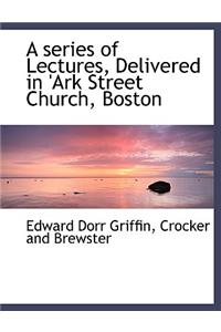 A Series of Lectures, Delivered in 'Ark Street Church, Boston