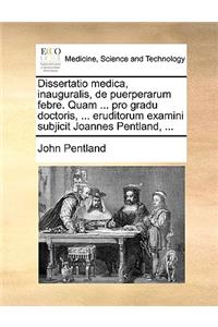 Dissertatio Medica, Inauguralis, de Puerperarum Febre. Quam ... Pro Gradu Doctoris, ... Eruditorum Examini Subjicit Joannes Pentland, ...