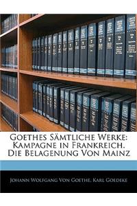 Goethes Samtliche Werke: Kampagne in Frankreich. Die Belagenung Von Mainz: Kampagne in Frankreich. Die Belagenung Von Mainz