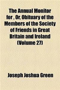 The Annual Monitor for , Or, Obituary of the Members of the Society of Friends in Great Britain and Ireland Volume 27