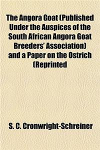 The Angora Goat (Published Under the Auspices of the South African Angora Goat Breeders' Association) and a Paper on the Ostrich (Reprinted