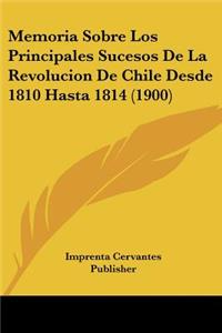 Memoria Sobre Los Principales Sucesos De La Revolucion De Chile Desde 1810 Hasta 1814 (1900)