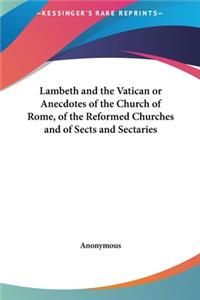 Lambeth and the Vatican or Anecdotes of the Church of Rome, of the Reformed Churches and of Sects and Sectaries