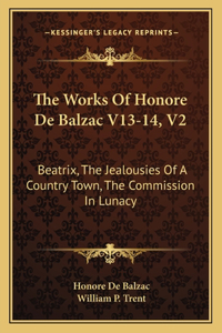 Works of Honore de Balzac V13-14, V2: Beatrix, the Jealousies of a Country Town, the Commission in Lunacy