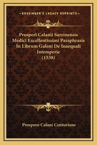 Prosperi Calanii Sarzinensis Medici Excellentissimi Paraphrasis In Librum Galeni De Inaequali Intemperie (1538)