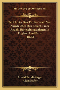 Bericht an Den Tit. Stadtrath Von Zurich Uber Den Besuch Einer Anzahl Berieselungsanlagen in England Und Paris (1875)