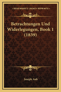 Betrachtungen Und Widerlegungen, Book 1 (1839)