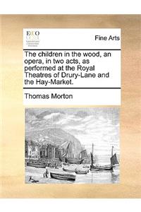 The Children in the Wood, an Opera, in Two Acts, as Performed at the Royal Theatres of Drury-Lane and the Hay-Market.