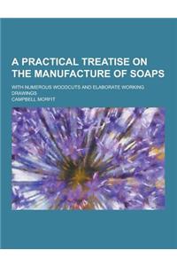 A Practical Treatise on the Manufacture of Soaps; With Numerous Woodcuts and Elaborate Working Drawings