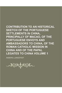 Contribution to an Historical Sketch of the Portuguese Settlements in China, Principally of Macao, of the Portuguese Envoys and Ambassadors to China,