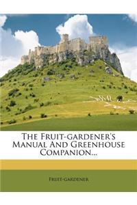 The Fruit-Gardener's Manual and Greenhouse Companion...