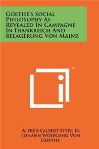 Goethe's Social Philosophy as Revealed in Campagne in Frankreich and Belagerung Von Mainz