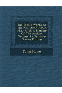 The Whole Works of the REV. John Howe, M.A.: With a Memoir of the Author, Volume 5 - Primary Source Edition