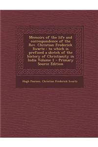Memoirs of the Life and Correspondence of the REV. Christian Frederick Swartz