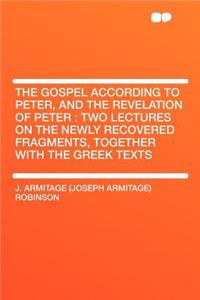 The Gospel According to Peter, and the Revelation of Peter: Two Lectures on the Newly Recovered Fragments, Together with the Greek Texts