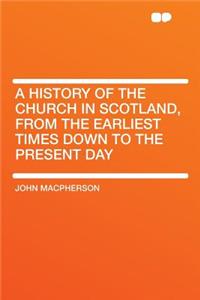 A History of the Church in Scotland, from the Earliest Times Down to the Present Day