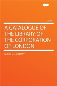 A Catalogue of the Library of the Corporation of London