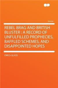 Rebel Brag and British Bluster: A Record of Unfulfilled Prophecies, Baffled Schemes, and Disappointed Hopes