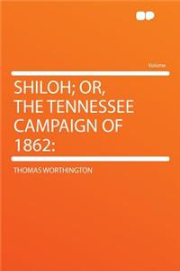 Shiloh; Or, the Tennessee Campaign of 1862