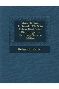 Joseph Von Eichendorff: Sein Leben Und Seine Dichtungen - Primary Source Edition