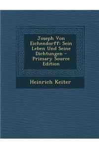 Joseph Von Eichendorff: Sein Leben Und Seine Dichtungen - Primary Source Edition