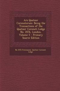 Ars Quatuor Coronatorum: Being the Transactions of the Quatuor Coronati Lodge No. 2076, London, Volume 5 - Primary Source Edition