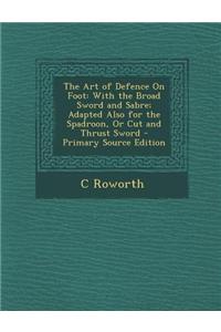 The Art of Defence on Foot: With the Broad Sword and Sabre; Adapted Also for the Spadroon, or Cut and Thrust Sword