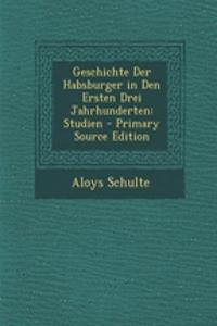 Geschichte Der Habsburger in Den Ersten Drei Jahrhunderten: Studien