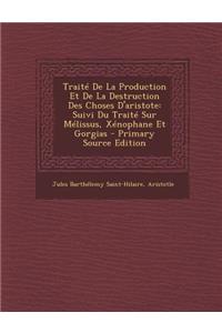 Traite de La Production Et de La Destruction Des Choses D'Aristote: Suivi Du Traite Sur Melissus, Xenophane Et Gorgias - Primary Source Edition