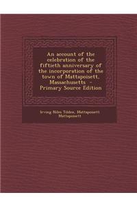 An Account of the Celebration of the Fiftieth Anniversary of the Incorporation of the Town of Mattapoisett, Massachusetts