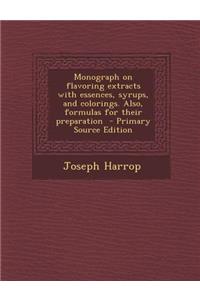 Monograph on Flavoring Extracts with Essences, Syrups, and Colorings. Also, Formulas for Their Preparation - Primary Source Edition