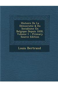 Histoire de la Democratie & Du Socialisme En Belgique Depuis 1830, Volume 1